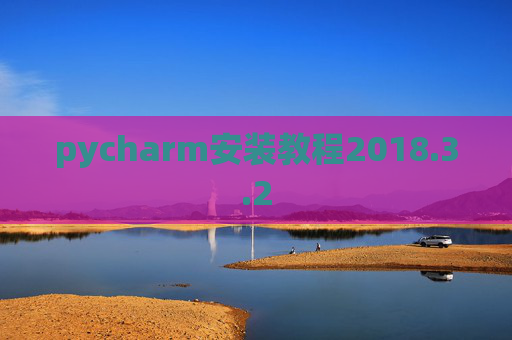 pycharm安装教程2018.3.2 pycharm安装教程2018.3.2